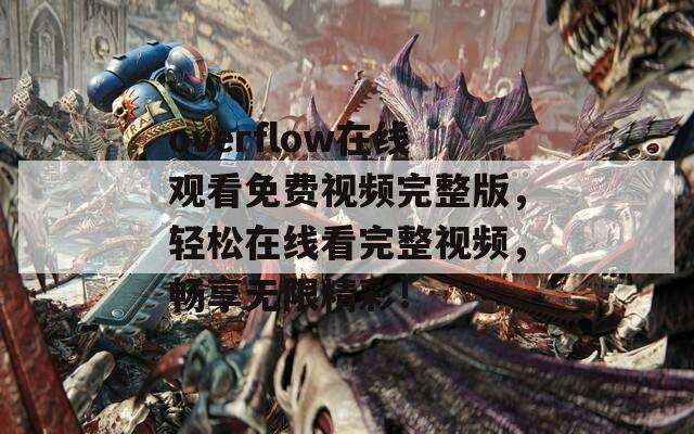 overflow在线观看免费视频完整版，轻松在线看完整视频，畅享无限精彩！