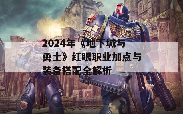 2024年《地下城与勇士》红眼职业加点与装备搭配全解析