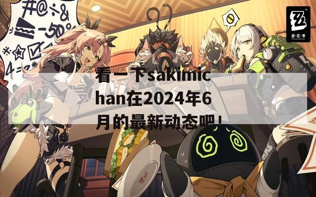 看一下sakimichan在2024年6月的最新动态吧！