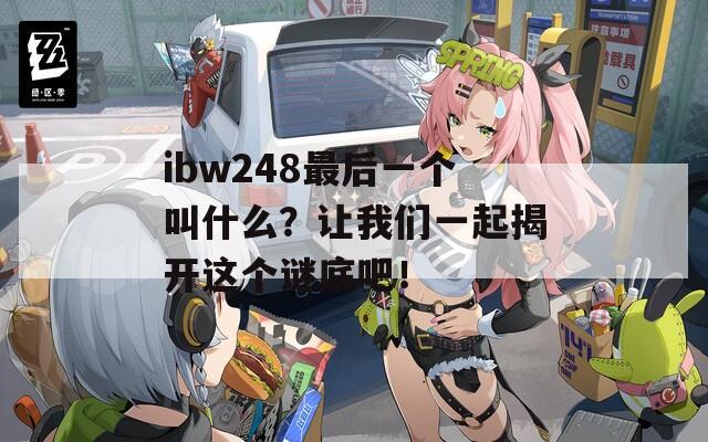 ibw248最后一个叫什么？让我们一起揭开这个谜底吧！