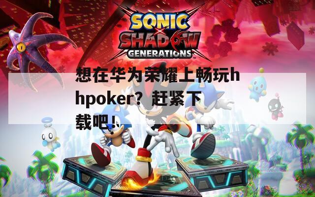 想在华为荣耀上畅玩hhpoker？赶紧下载吧！  第1张