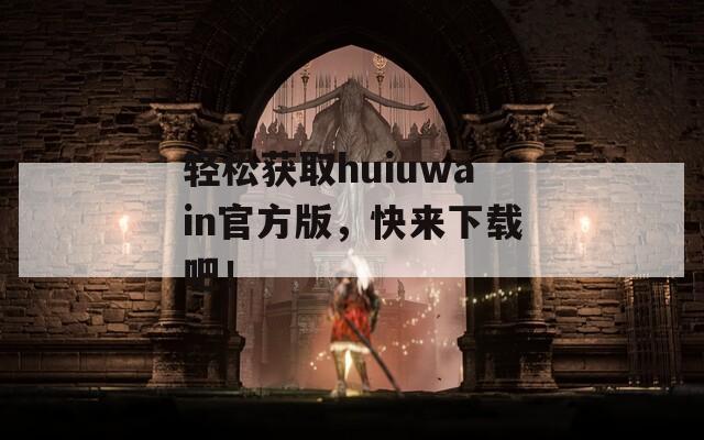 轻松获取huiuwain官方版，快来下载吧！  第1张