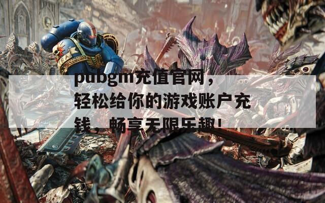 pubgm充值官网，轻松给你的游戏账户充钱，畅享无限乐趣！  第1张