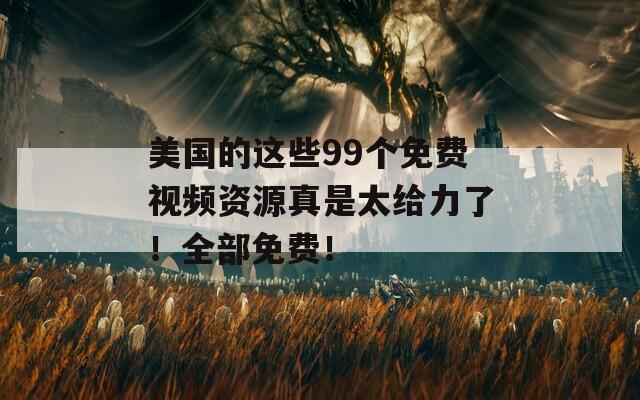 美国的这些99个免费视频资源真是太给力了！全部免费！  第1张