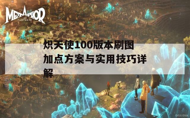 炽天使100版本刷图加点方案与实用技巧详解