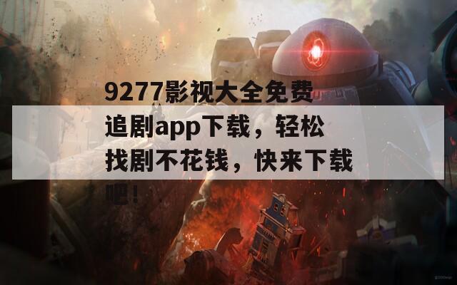 9277影视大全免费追剧app下载，轻松找剧不花钱，快来下载吧！