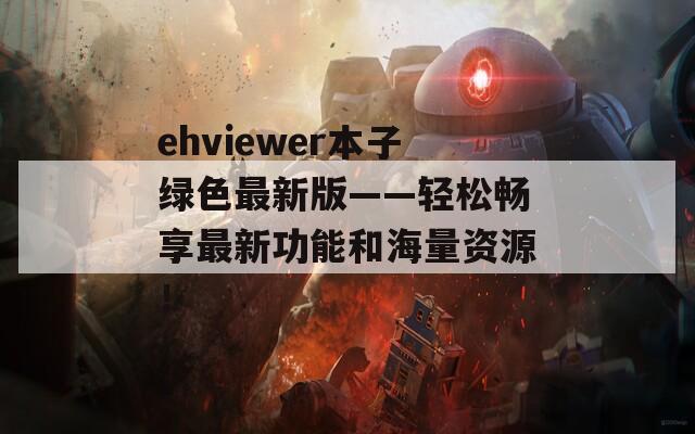 ehviewer本子绿色最新版——轻松畅享最新功能和海量资源！