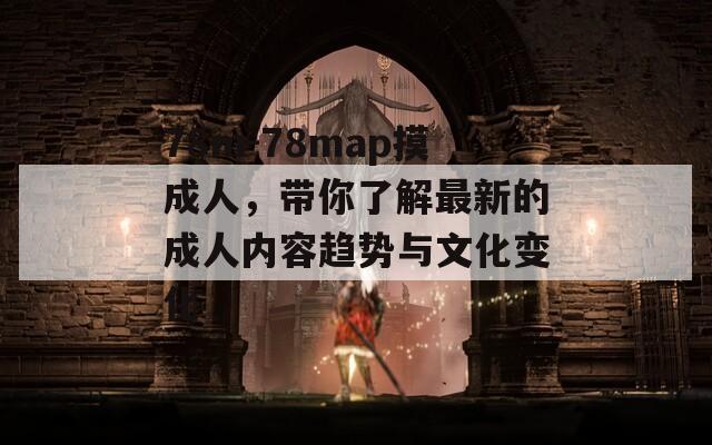 78m-78map摸成人，带你了解最新的成人内容趋势与文化变化  第1张