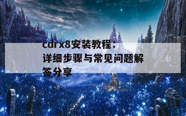 cdrx8安装教程：详细步骤与常见问题解答分享