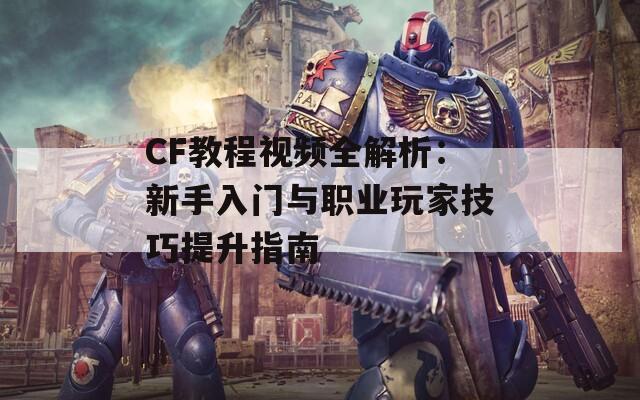 CF教程视频全解析：新手入门与职业玩家技巧提升指南