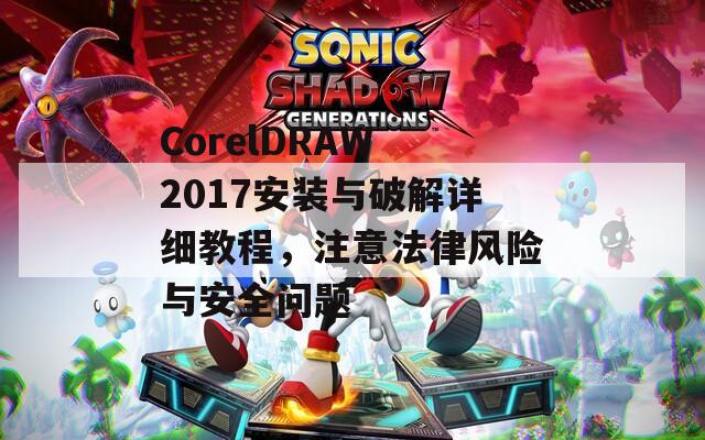 CorelDRAW 2017安装与破解详细教程，注意法律风险与安全问题