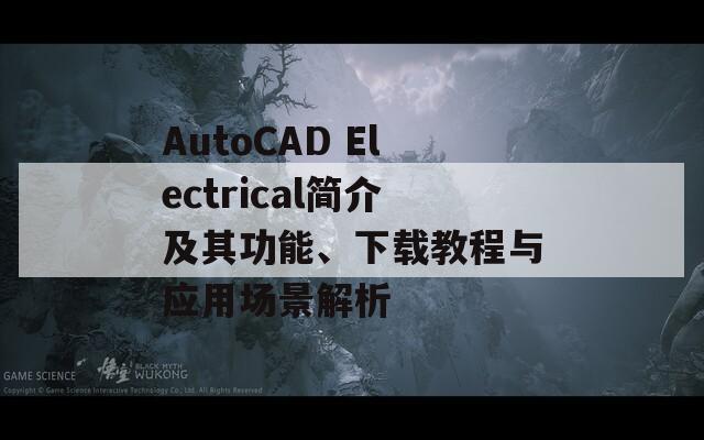 AutoCAD Electrical简介及其功能、下载教程与应用场景解析