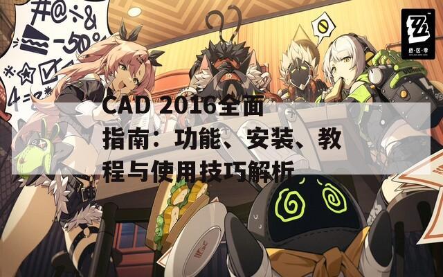 CAD 2016全面指南：功能、安装、教程与使用技巧解析