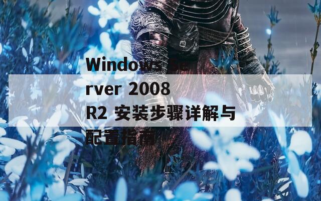 Windows Server 2008 R2 安装步骤详解与配置指南