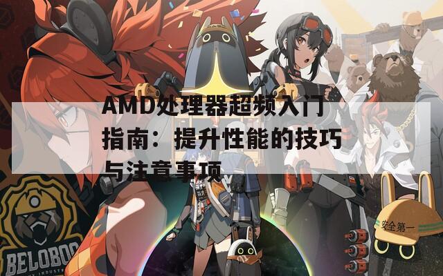 AMD处理器超频入门指南：提升性能的技巧与注意事项