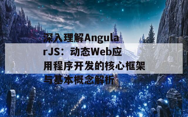 深入理解AngularJS：动态Web应用程序开发的核心框架与基本概念解析