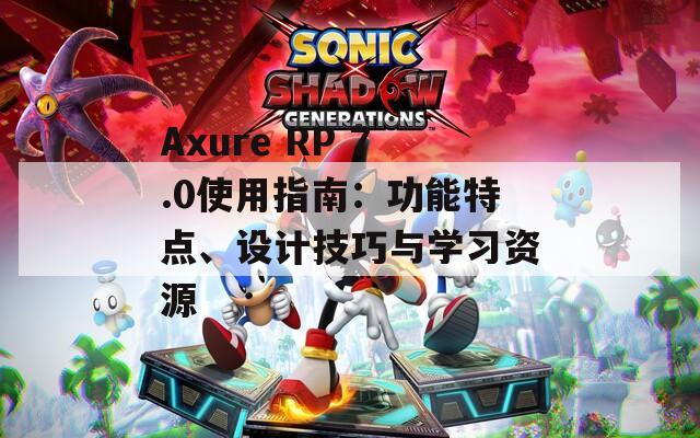 Axure RP 7.0使用指南：功能特点、设计技巧与学习资源