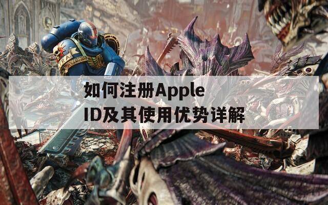 如何注册Apple ID及其使用优势详解