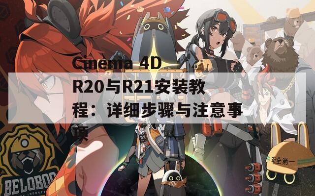 Cinema 4D R20与R21安装教程：详细步骤与注意事项