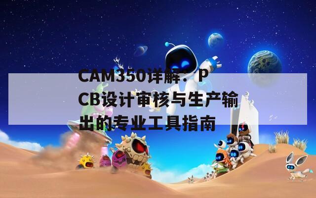 CAM350详解：PCB设计审核与生产输出的专业工具指南  第1张