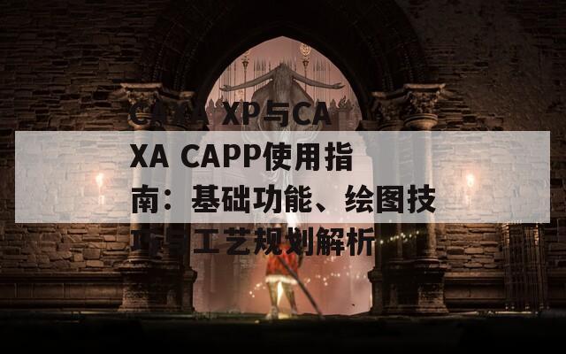 CAXA XP与CAXA CAPP使用指南：基础功能、绘图技巧与工艺规划解析  第1张