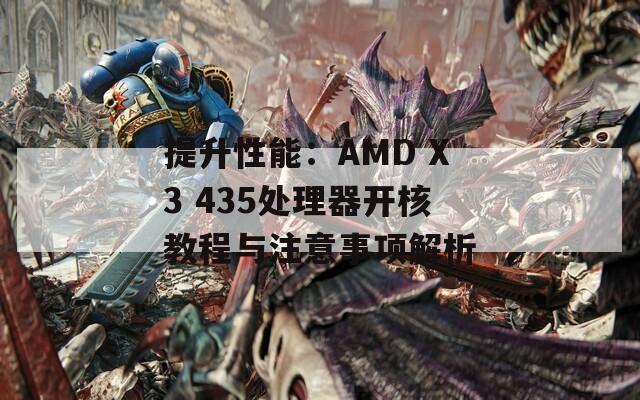 提升性能：AMD X3 435处理器开核教程与注意事项解析