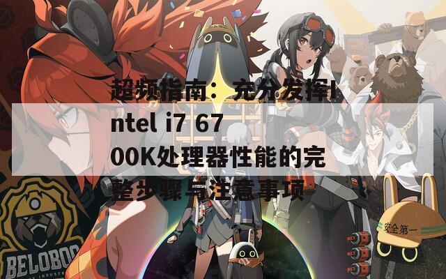 超频指南：充分发挥Intel i7 6700K处理器性能的完整步骤与注意事项