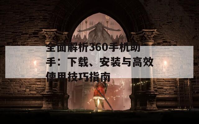 全面解析360手机助手：下载、安装与高效使用技巧指南