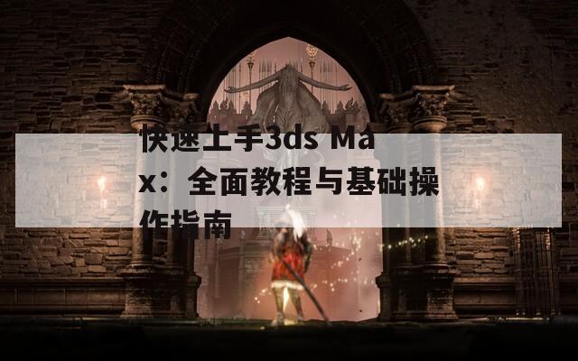 快速上手3ds Max：全面教程与基础操作指南