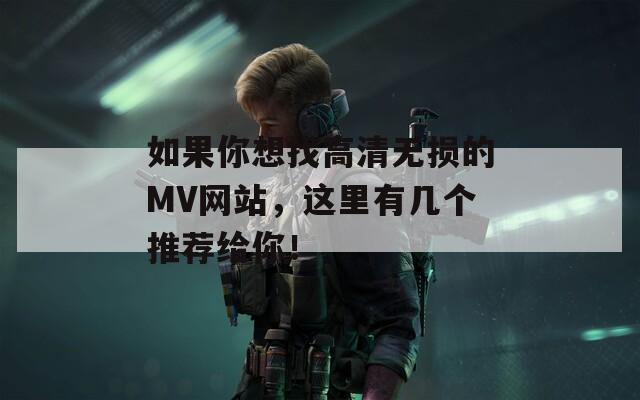 如果你想找高清无损的MV网站，这里有几个推荐给你！  第1张