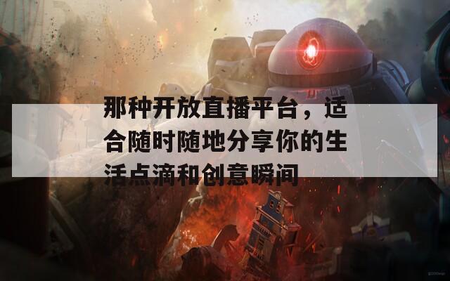 那种开放直播平台，适合随时随地分享你的生活点滴和创意瞬间