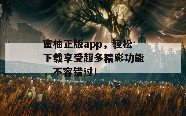 蜜柚正版app，轻松下载享受超多精彩功能，不容错过！