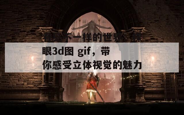 看见不一样的世界：裸眼3d图 gif，带你感受立体视觉的魅力！