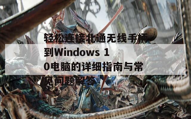 轻松连接北通无线手柄到Windows 10电脑的详细指南与常见问题解答