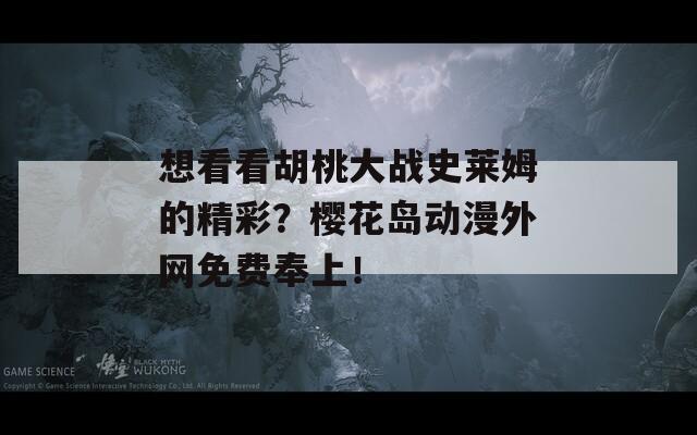 想看看胡桃大战史莱姆的精彩？樱花岛动漫外网免费奉上！