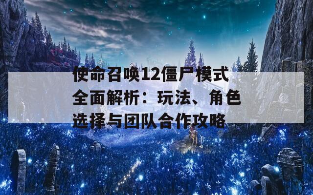 使命召唤12僵尸模式全面解析：玩法、角色选择与团队合作攻略