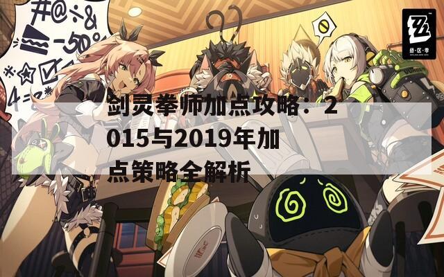 剑灵拳师加点攻略：2015与2019年加点策略全解析