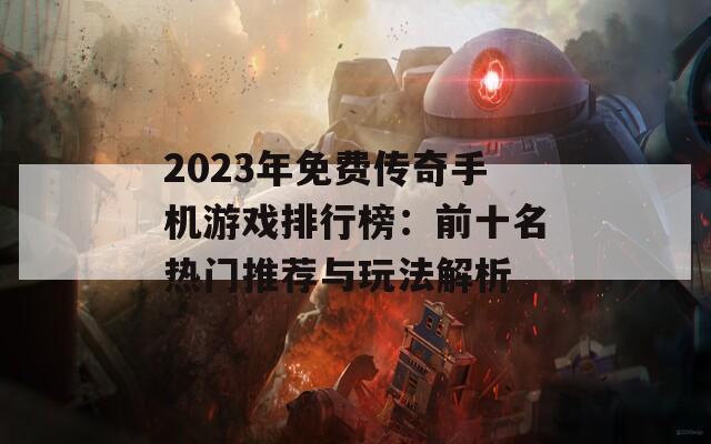 2023年免费传奇手机游戏排行榜：前十名热门推荐与玩法解析