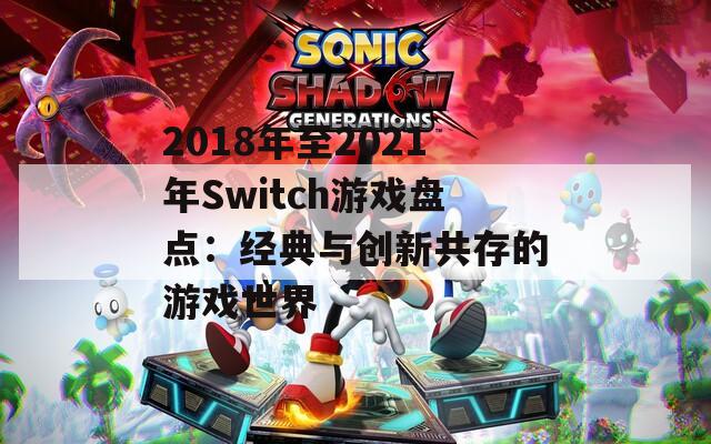 2018年至2021年Switch游戏盘点：经典与创新共存的游戏世界