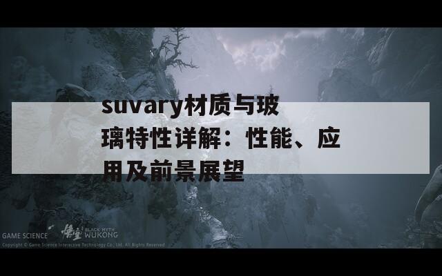 suvary材质与玻璃特性详解：性能、应用及前景展望