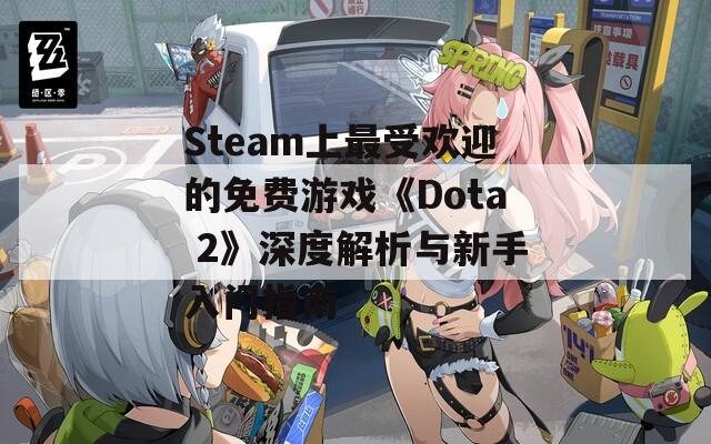 Steam上最受欢迎的免费游戏《Dota 2》深度解析与新手入门指南