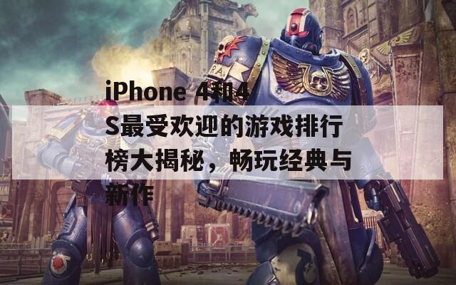 iPhone 4和4S最受欢迎的游戏排行榜大揭秘，畅玩经典与新作