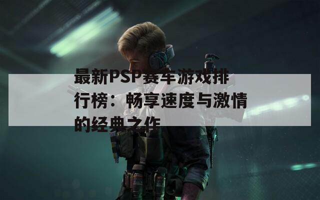 最新PSP赛车游戏排行榜：畅享速度与激情的经典之作