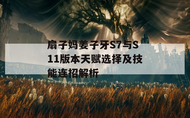 扇子妈姜子牙S7与S11版本天赋选择及技能连招解析