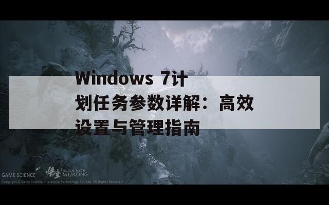 Windows 7计划任务参数详解：高效设置与管理指南