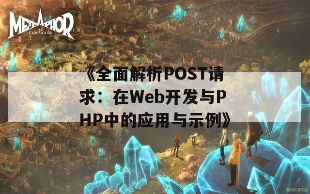 《全面解析POST请求：在Web开发与PHP中的应用与示例》