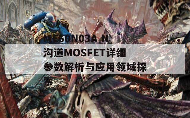 ME60N03A N沟道MOSFET详细参数解析与应用领域探索