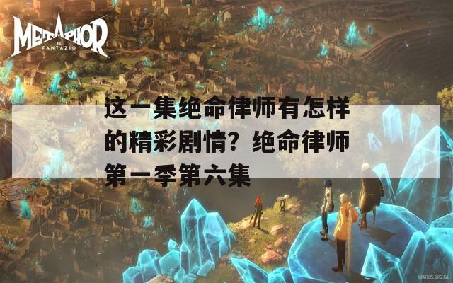 这一集绝命律师有怎样的精彩剧情？绝命律师第一季第六集