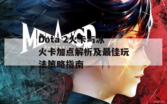 Dota 2火卡与冰火卡加点解析及最佳玩法策略指南