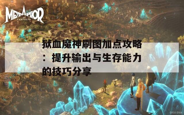 狱血魔神刷图加点攻略：提升输出与生存能力的技巧分享